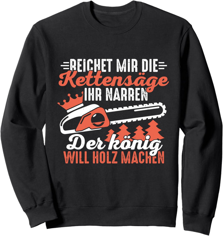 Reichet Mir Die Kettensäge Ihr Narren Der König Will Holz Sweatshirt