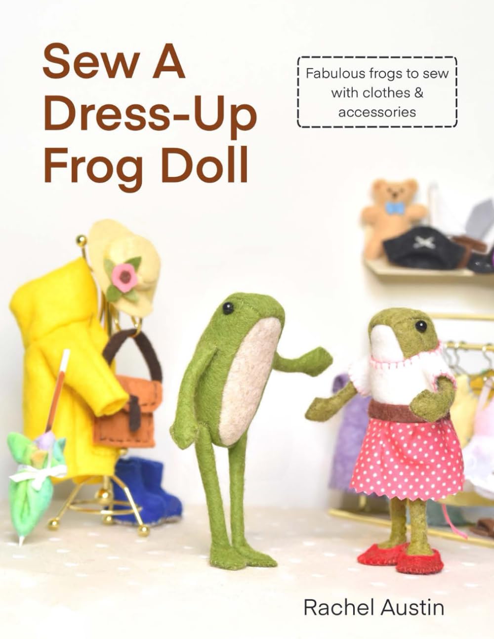 Sew A Dress-Up Frog Doll - Easy to sew, with miniature clothes, shoes costumes & accessories: Follow