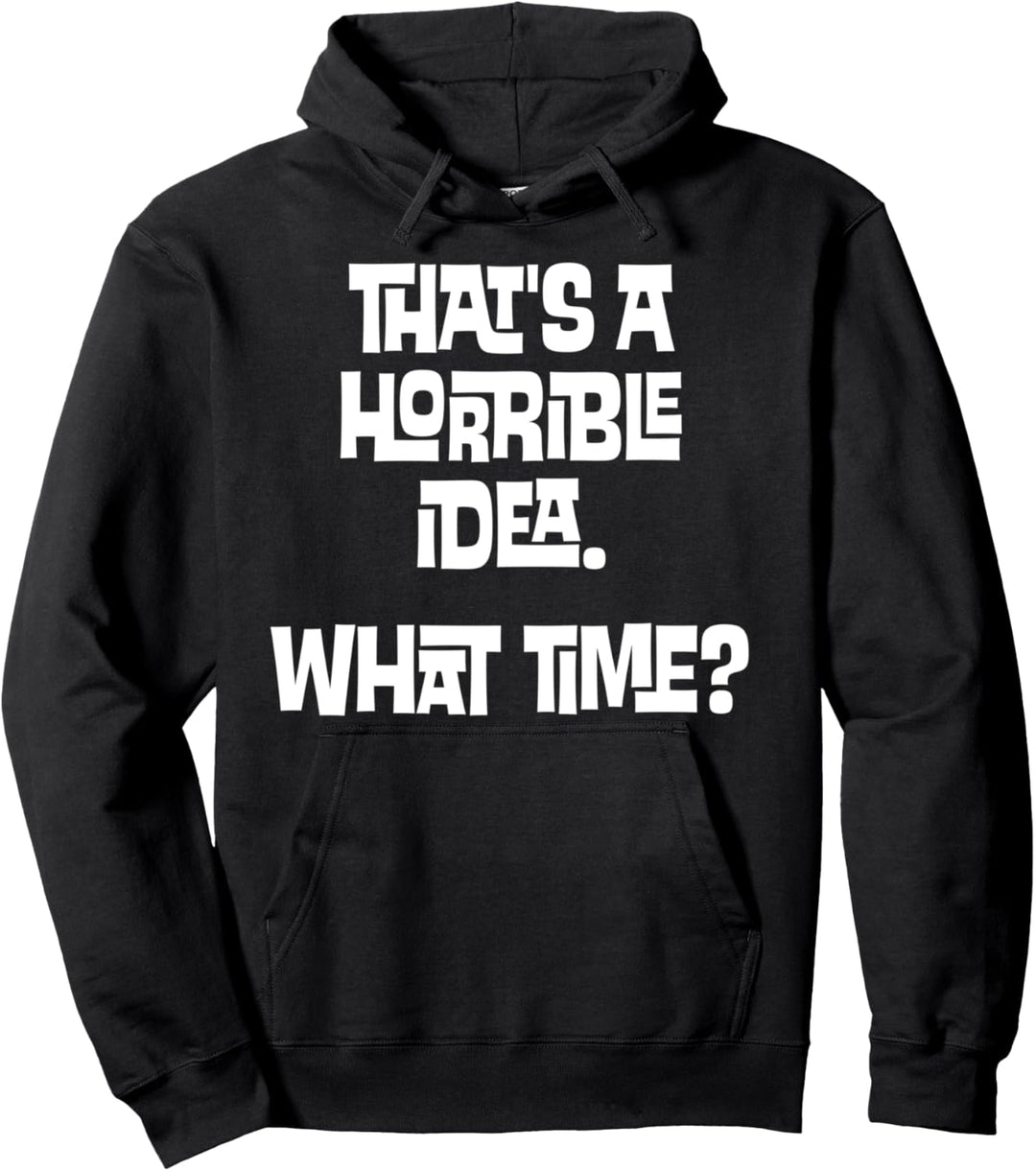 That's A Horrible Idea. What Time? Should I Be There - Funny Pullover Hoodie