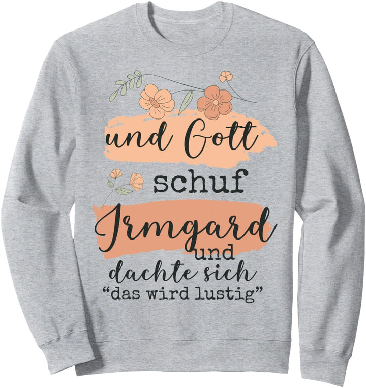 Name Irmgard Geburtstag - Und Gott Schuf Irmgard Sweatshirt