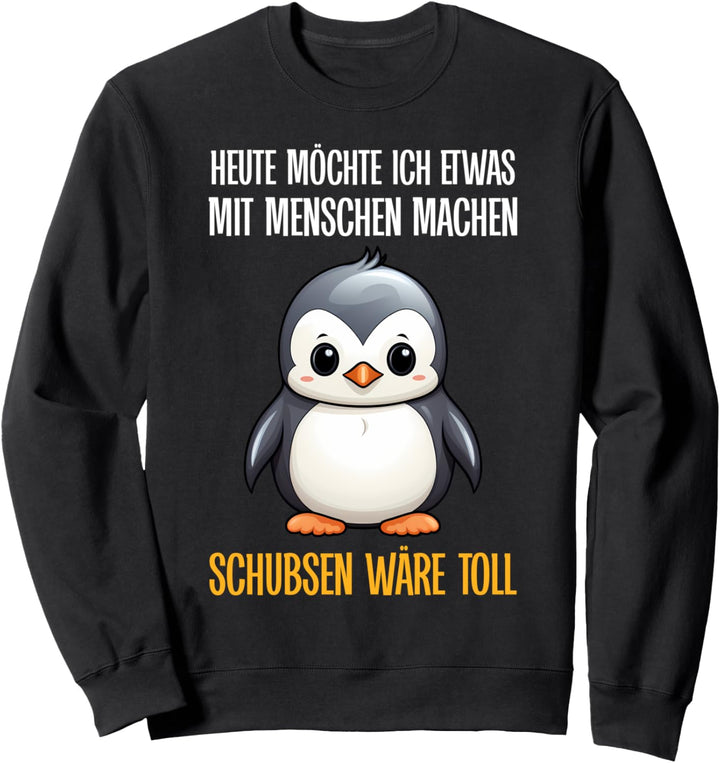 Heute Möchte Ich Etwas Mit Menschen Machen Schubsen Pinguin Sweatshirt