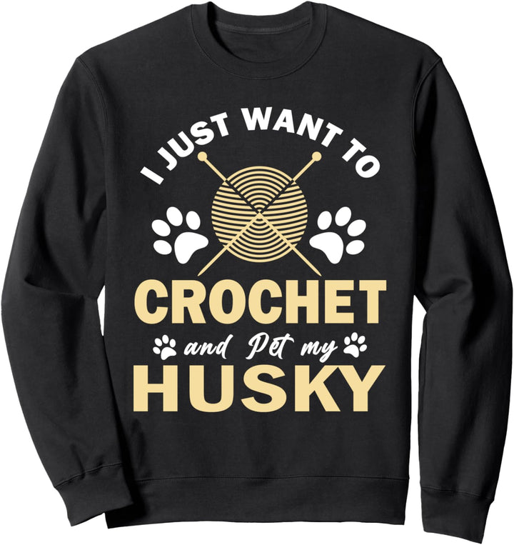 I Just Want To Crochet And Pet My Husky Funny Dog Crocheter Sweatshirt