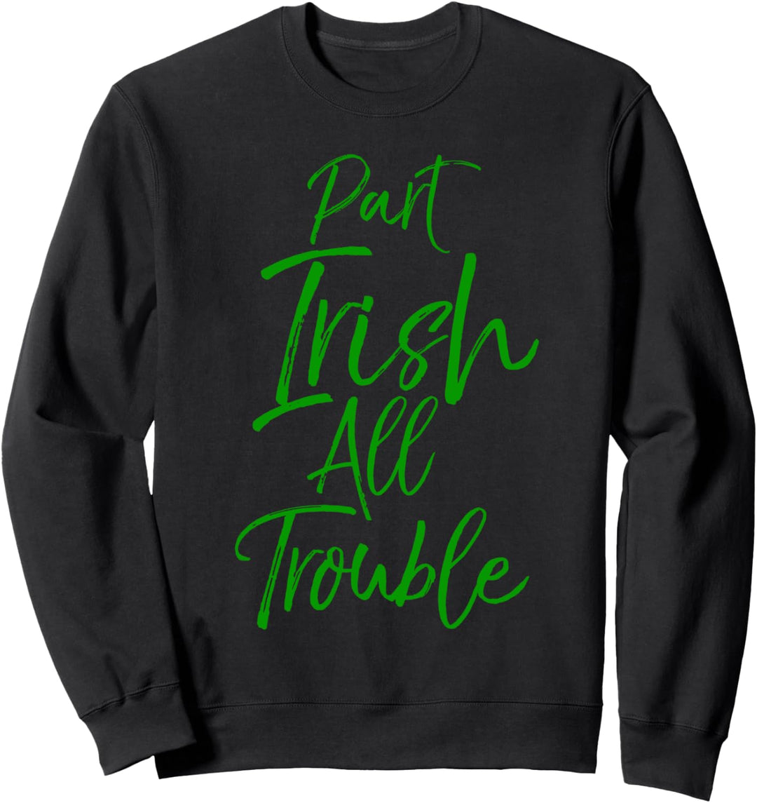 Funny Green St. Patty's Day Quote Part Irish All Trouble Sweatshirt