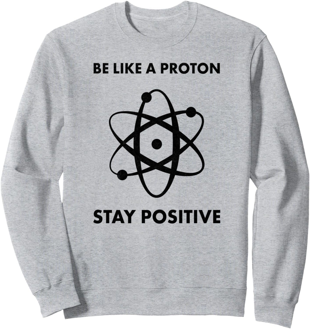 Nerd Funny Be Like A Proton Stay Positive Science Sweatshirt