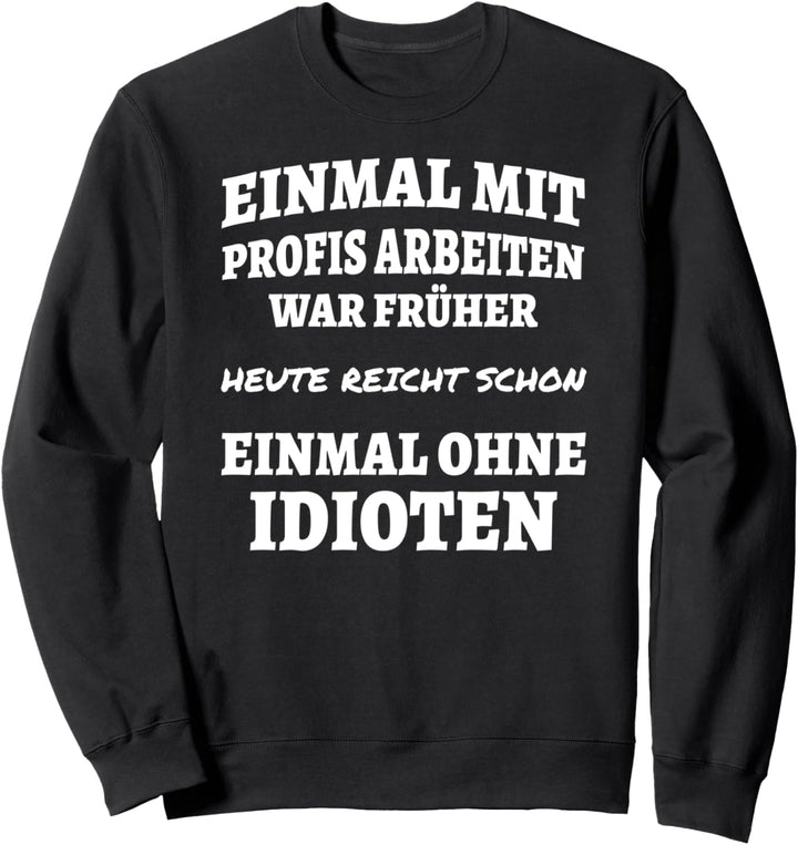 Einmal mit Profis arbeiten war früher einmal ohne Idioten Sweatshirt