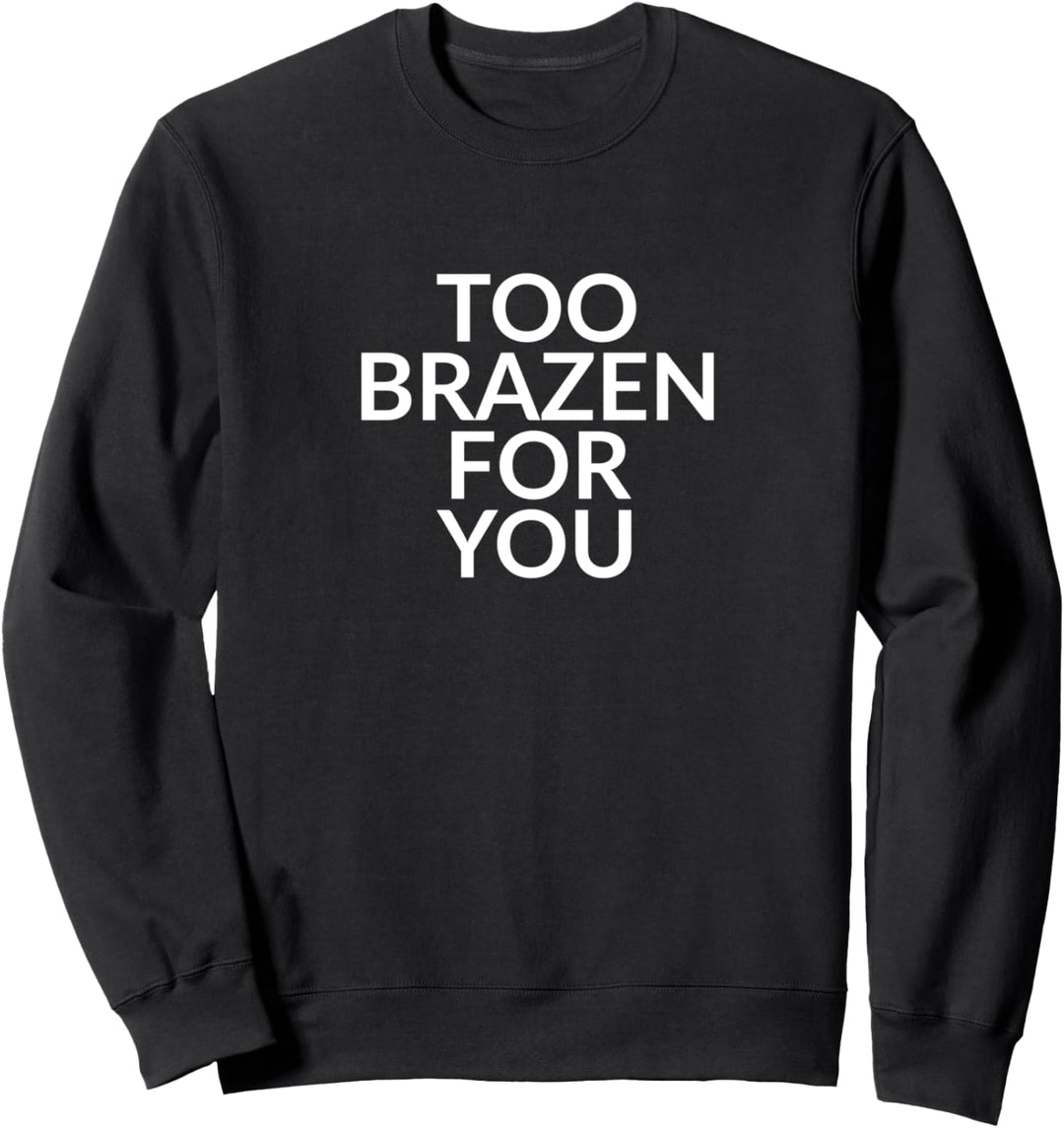 Too brazen for you Sweatshirt
