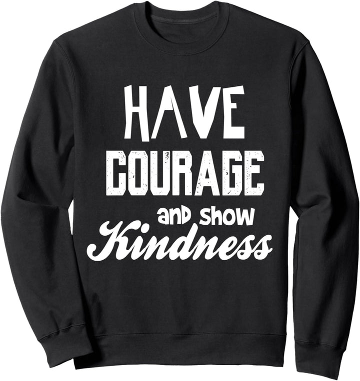 Have courage and show Kindness - kind nice inspirational Sweatshirt