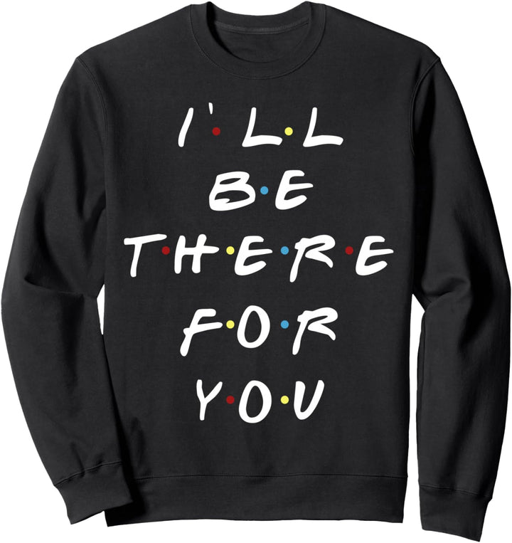 I'LL will be there for you Sweatshirt