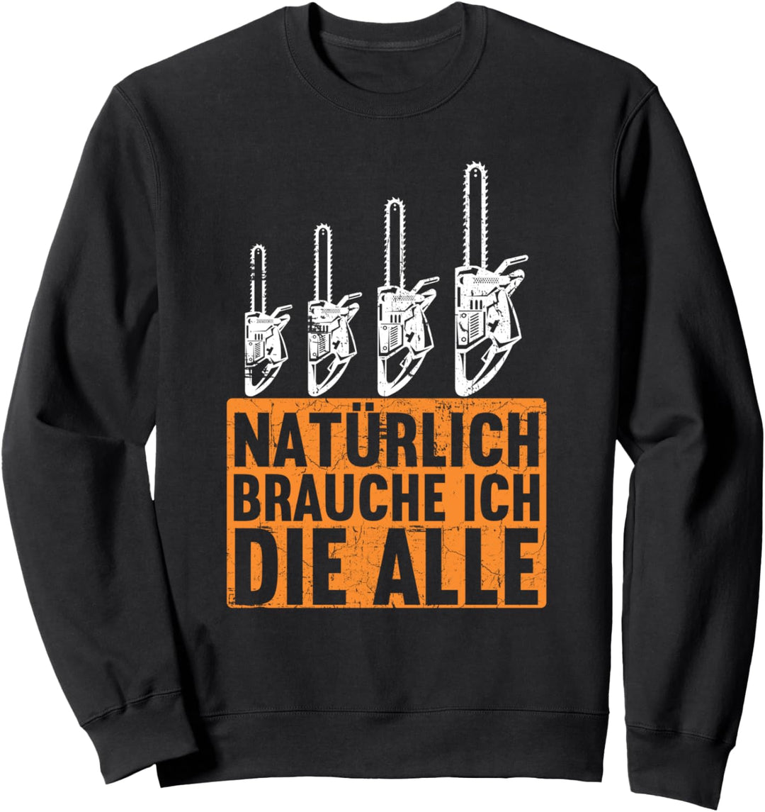 Natürlich brauche ich die alle Säge Motorsäge Holzfäller Sweatshirt