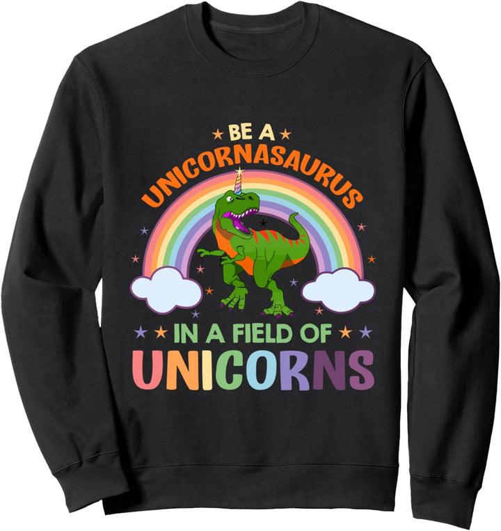 Be A Unicornasaurus Rex In A Field Of Unicorns Sweatshirt
