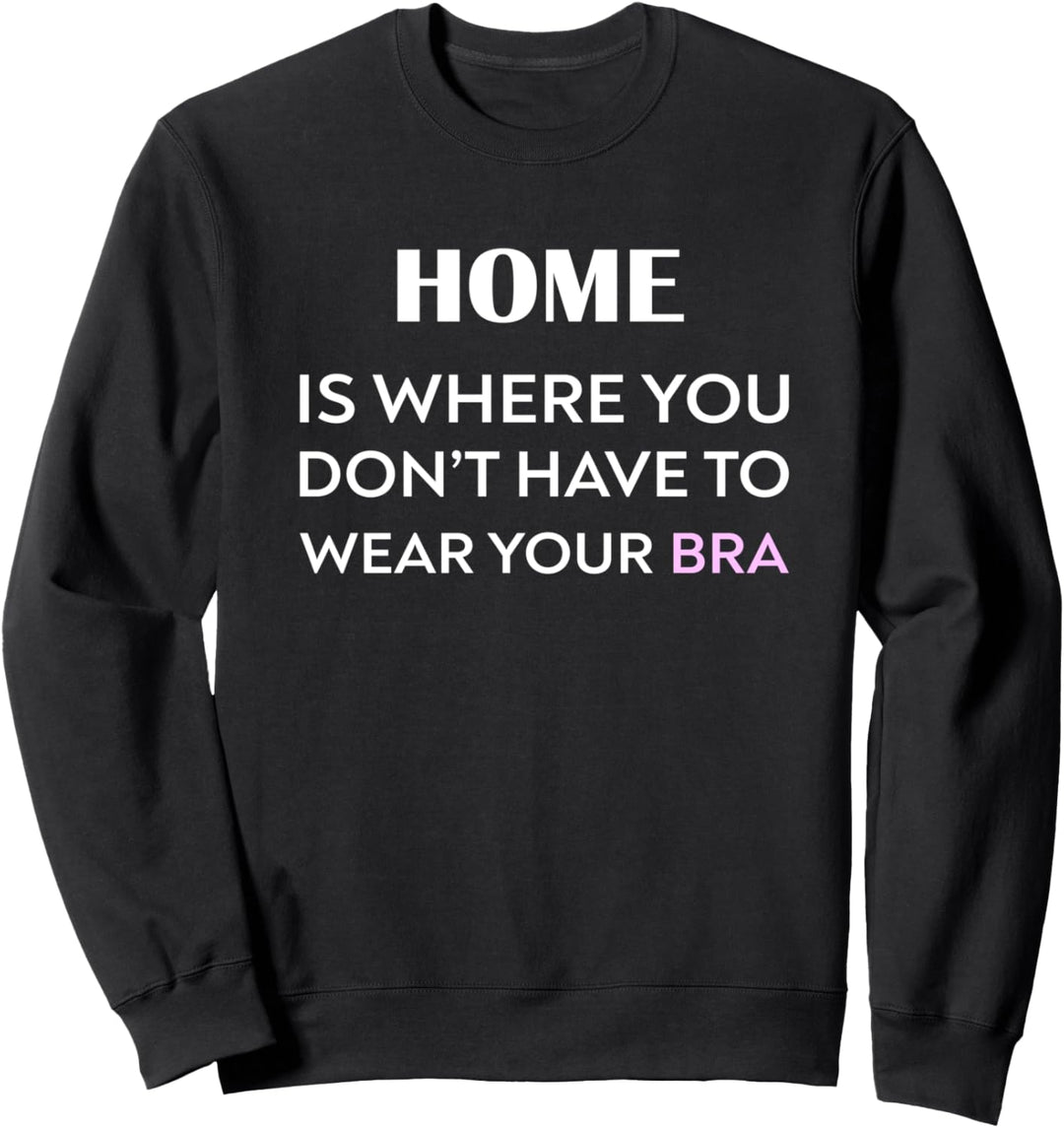 Zuhause ist, wo Sie nicht Ihre BH-Entspannung tragen müssen Sweatshirt