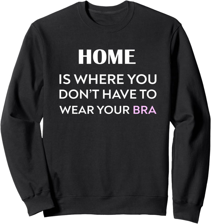 Zuhause ist, wo Sie nicht Ihre BH-Entspannung tragen müssen Sweatshirt
