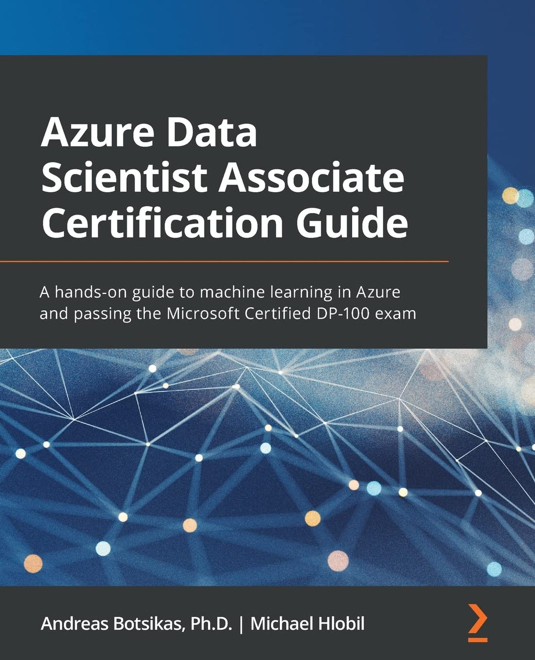 Azure Data Scientist Associate Certification Guide: A hands-on guide to machine learning in Azure an