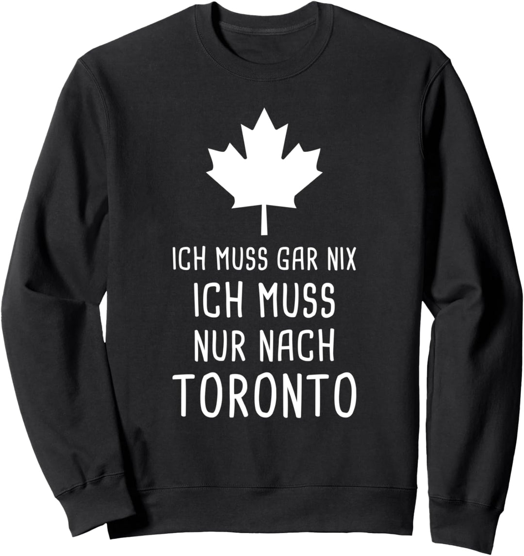 Ich Muss Gar Nix Ich Muss Nur Nach Toronto Kanada für Canada Sweatshirt