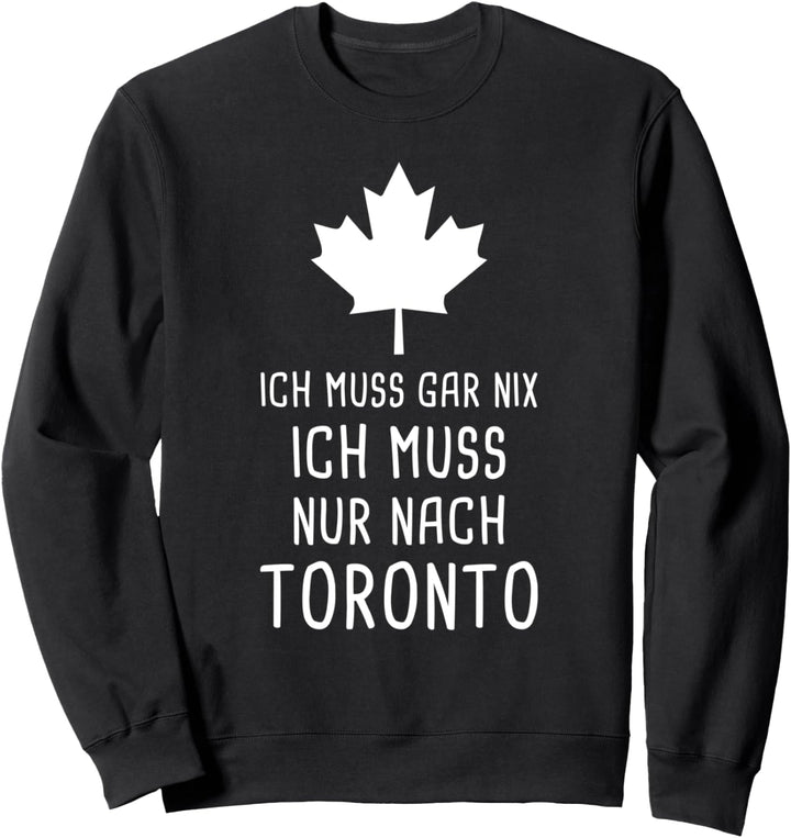 Ich Muss Gar Nix Ich Muss Nur Nach Toronto Kanada für Canada Sweatshirt