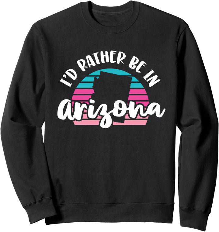 I'd Rather Be In Arizona Sweatshirt