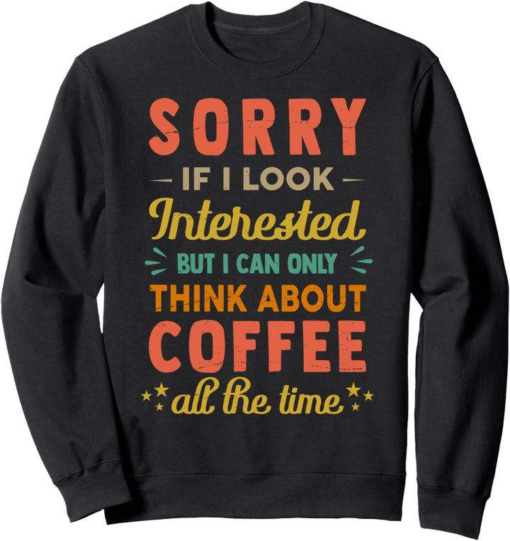 Sorry If I Look Interested - Think About Coffee Funny Sweatshirt