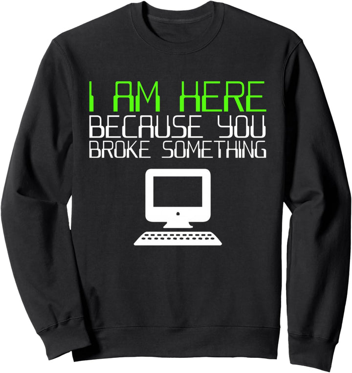 Ich bin hier, weil du etwas kaputt gemacht hast Tech Support Sweatshirt