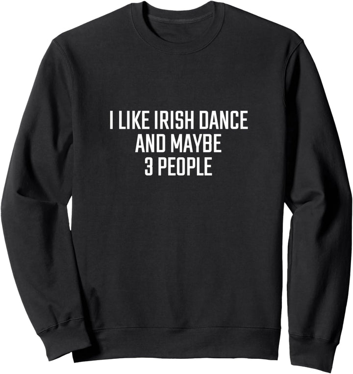 I like Irish dance and maybe 3 people Sweatshirt