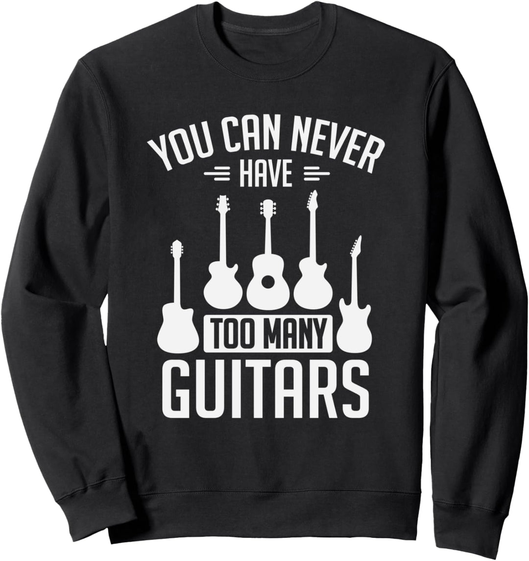 You Can Never Have Too Many Guitars Musician Sweatshirt