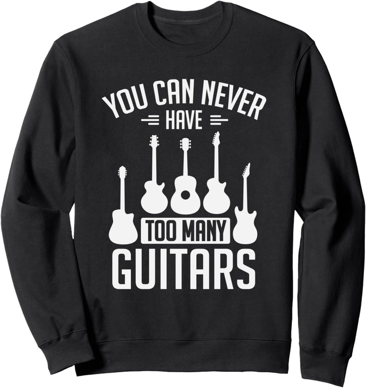 You Can Never Have Too Many Guitars Musician Sweatshirt