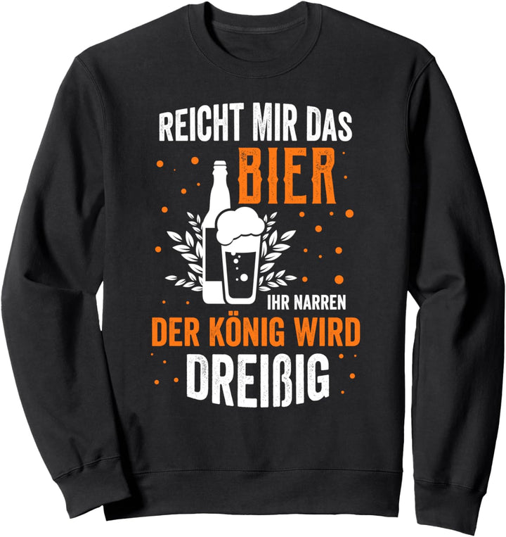 Reicht mir das Bier ihr Narren, der König wird 30 Geburtstag Sweatshirt
