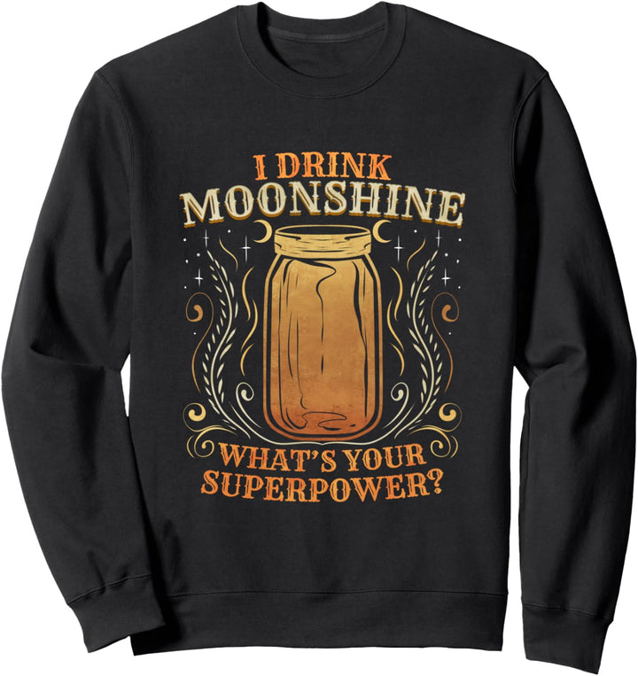 I Drink Moonshine What's Your Superpower Sweatshirt