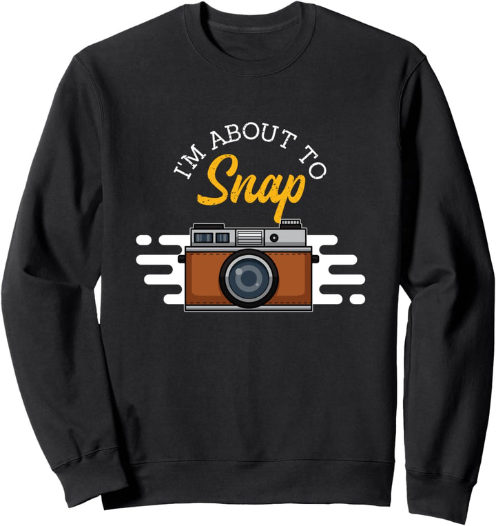 Fun Photography Photographer Camera I'm About To Snap Sweatshirt
