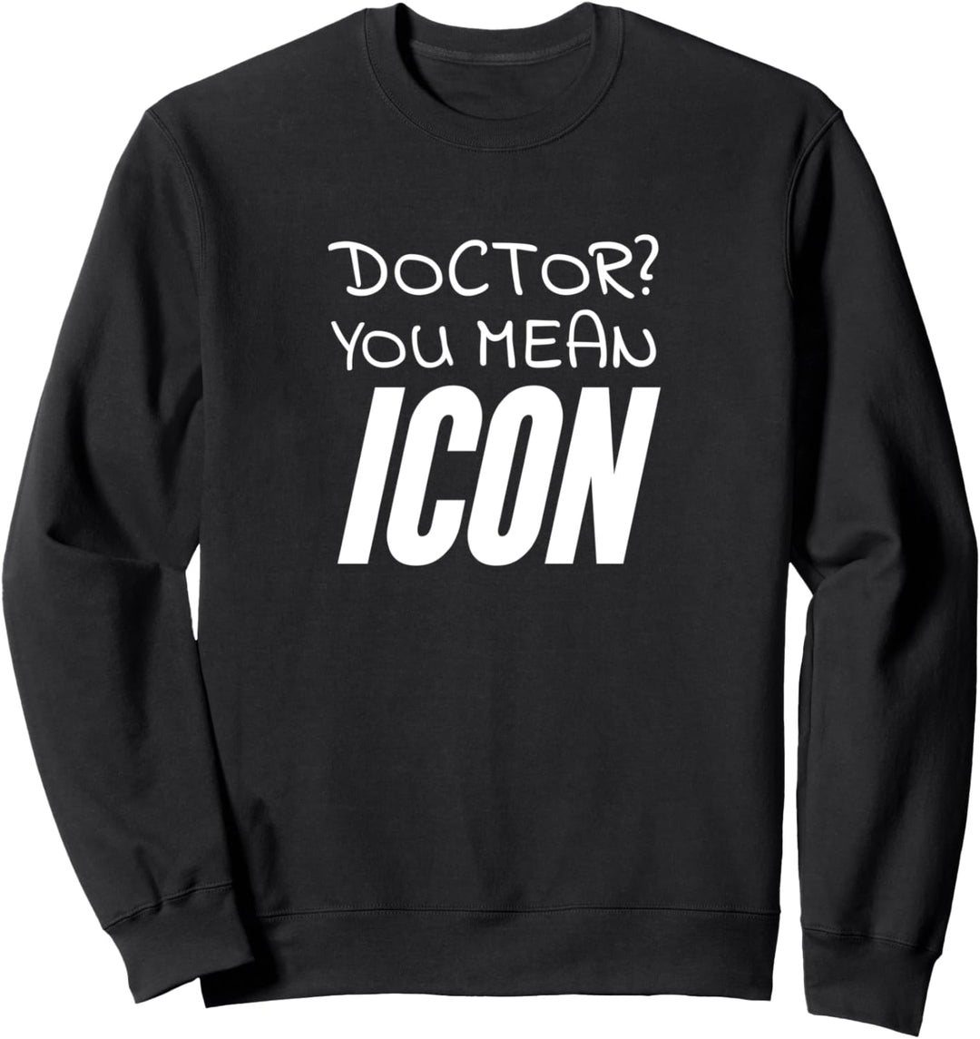 Doctor? You mean icon Sweatshirt