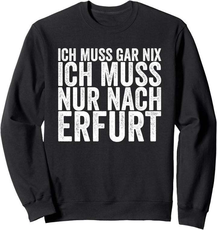 Ich Muss Gar Nix Ich Muss Nur Nach Erfurt Sweatshirt