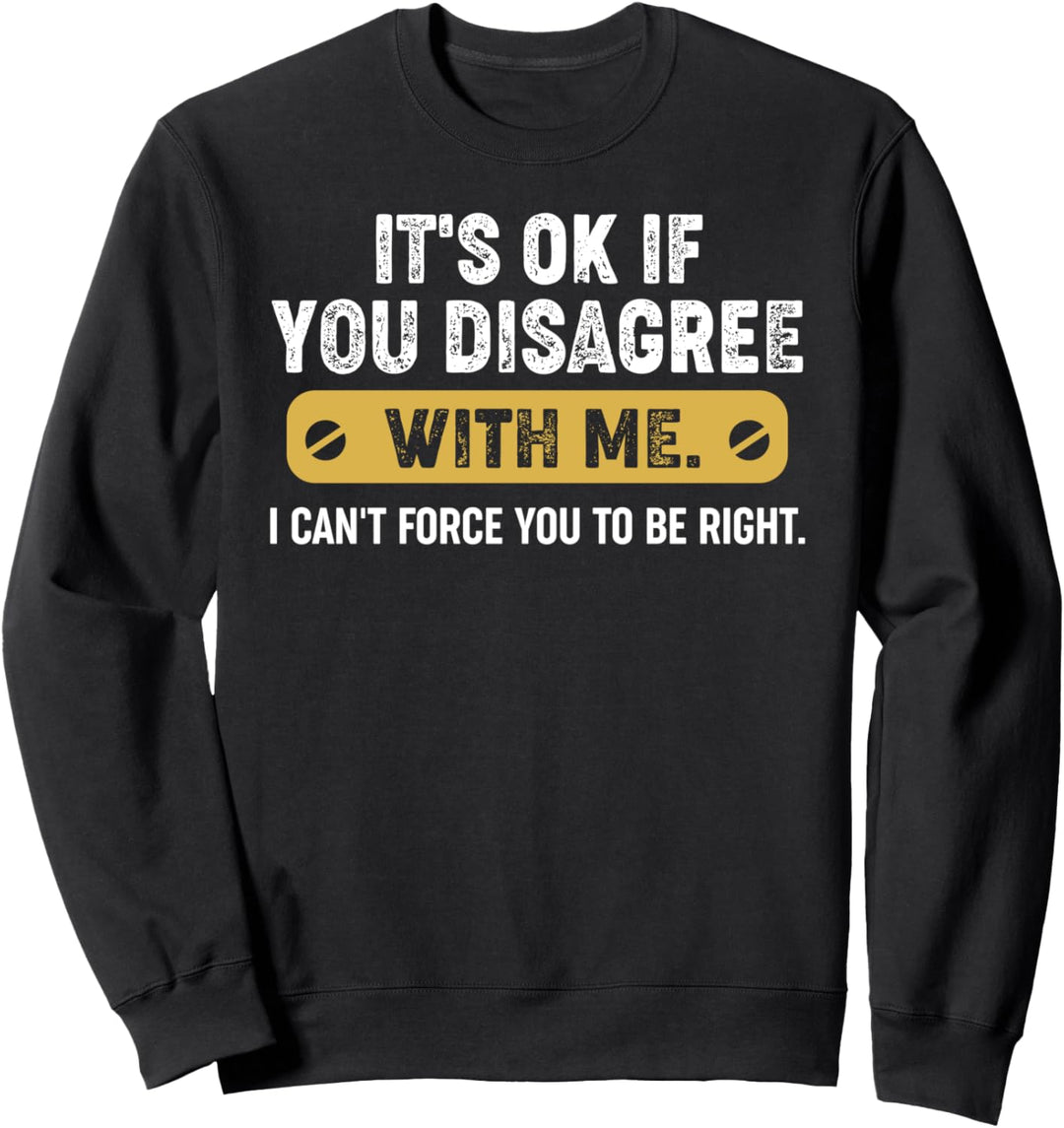 Its Okay If You Disagree With Me - Sarcastic Quote Sweatshirt