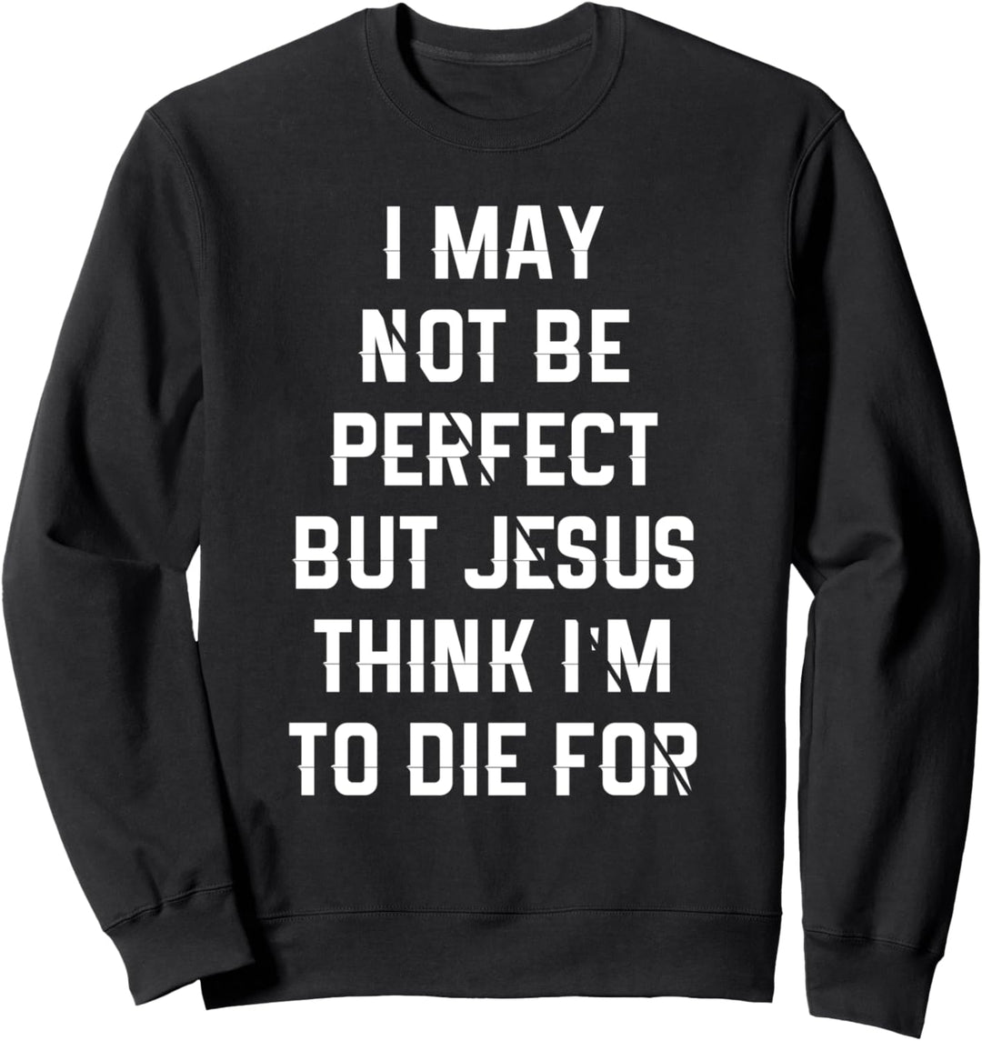 Ich bin vielleicht nicht perfekt, aber Jesus denkt, dass ich sterben muss Sweatshirt