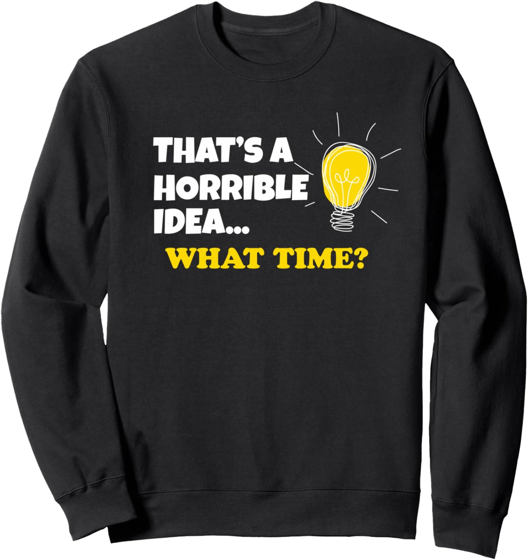 Horrible Idea That's A Horrible Idea What Time Sweatshirt