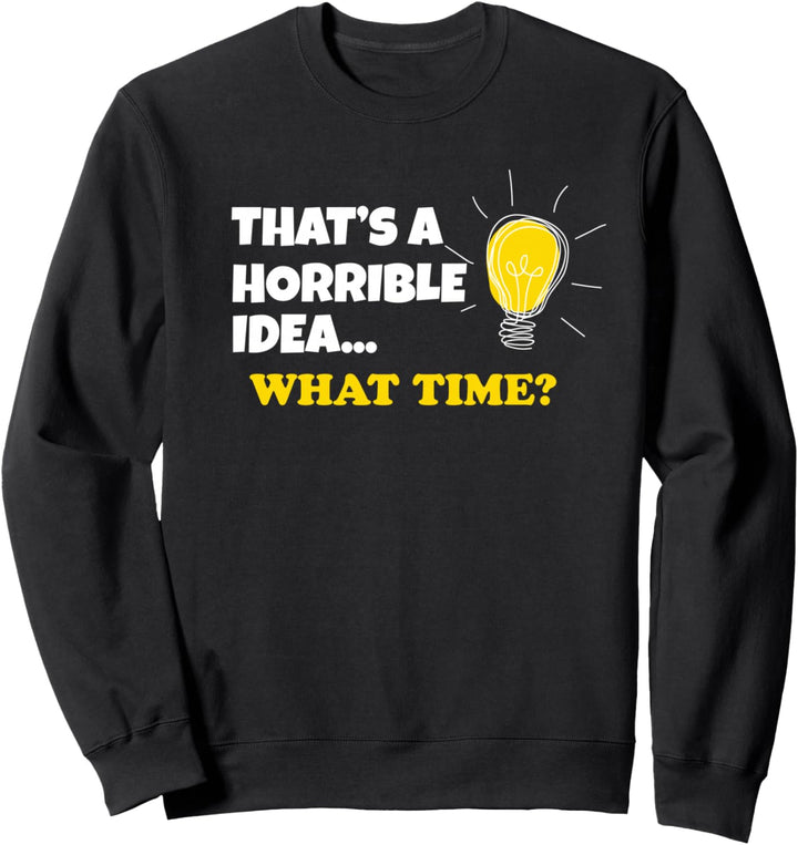 Horrible Idea That's A Horrible Idea What Time Sweatshirt