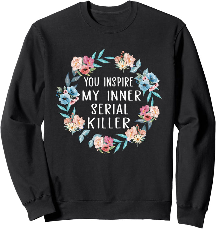 You Inspire My Inner Serial Killer Floral Geschenk Sweatshirt