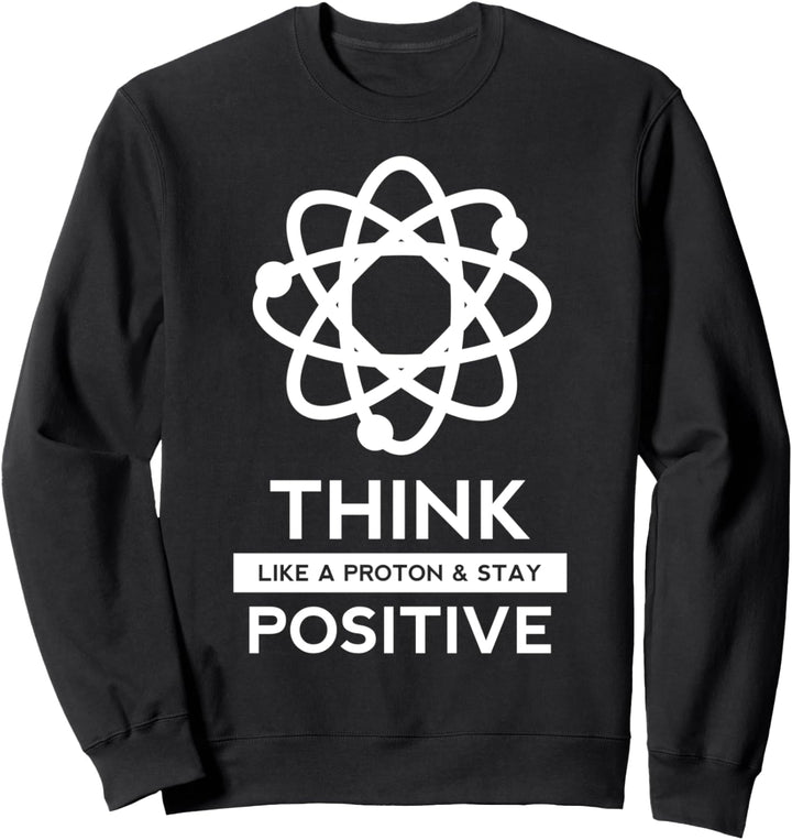 Think Like A Proton And Stay Positive Wissenschaft Geschenk Sweatshirt