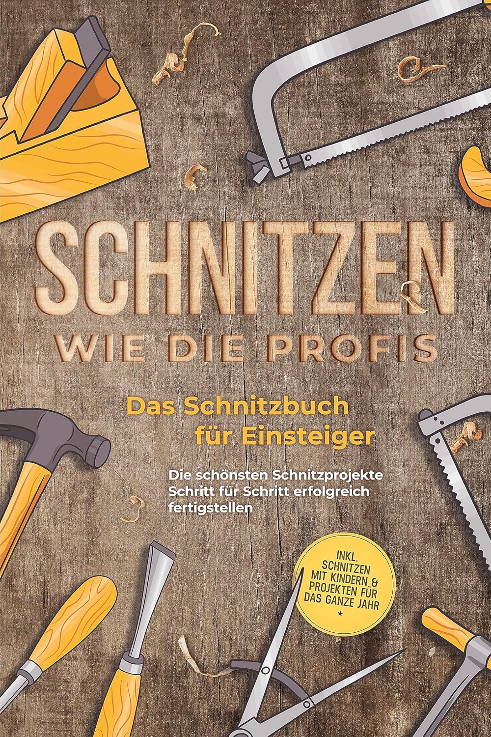 Schnitzen wie die Profis: Das Schnitzbuch für Einsteiger - Die schönsten Schnitzprojekte Schritt für
