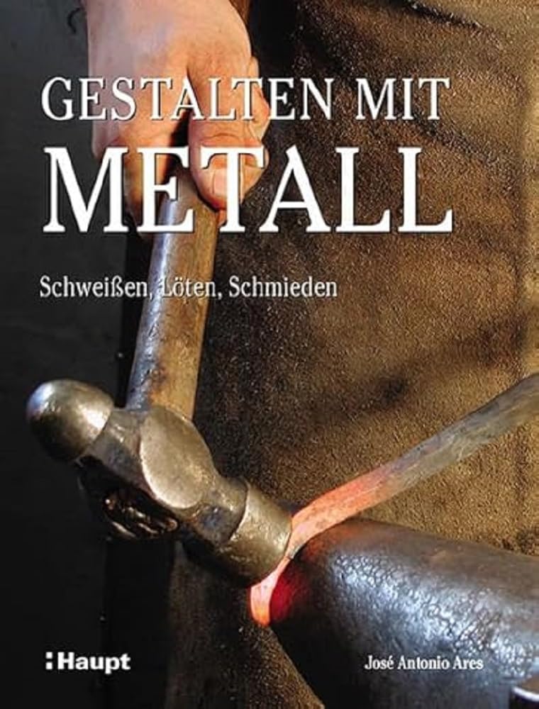 Gestalten mit Metall: Schweissen, Löten, Schmieden: Schweissen, Löten, Schmieden, Gebundenes Buch