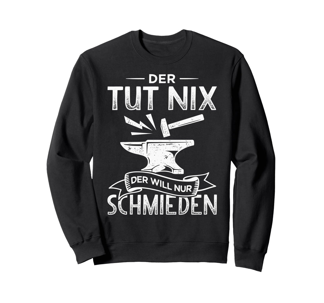 Der will nur schmieden Metallbauer Schmied Hufschmied Sweatshirt