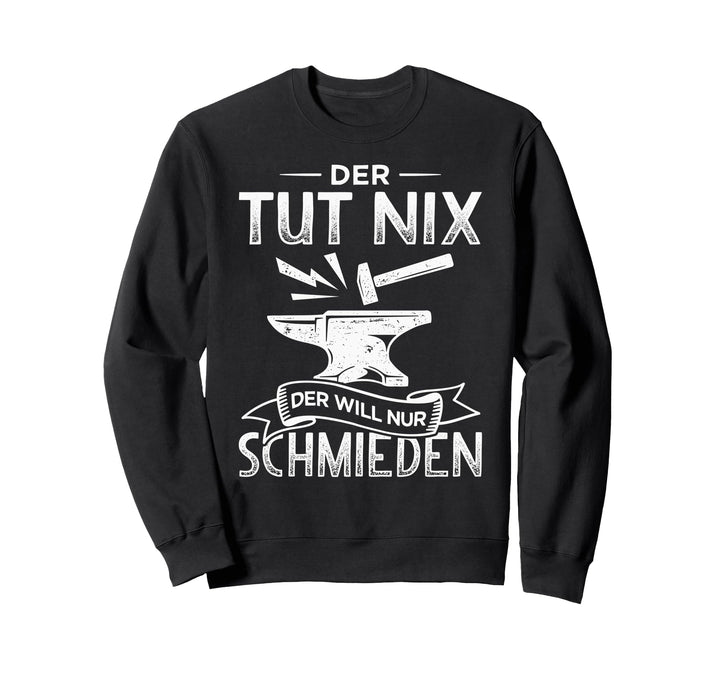 Der will nur schmieden Metallbauer Schmied Hufschmied Sweatshirt