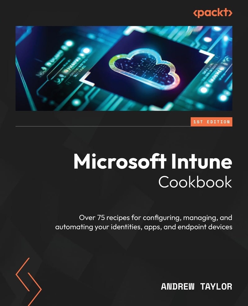 Microsoft Intune Cookbook: Over 75 recipes for configuring, managing, and automating your identities