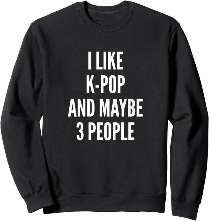 I like K-Pop and maybe 3 people Sweatshirt