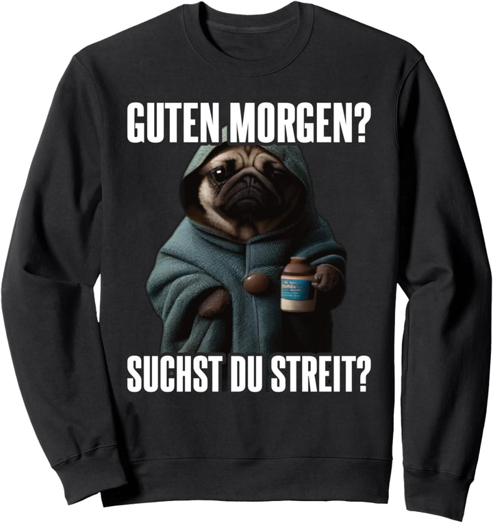 Mops Spruch Geschenk I Guten Morgen I Suchst du Streit Sweatshirt