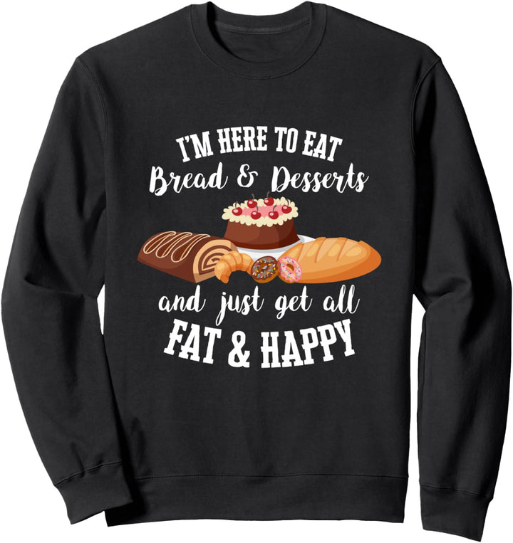 Ich bin hier, um Brot und Desserts zu essen und fett und glücklich zu werden Sweatshirt