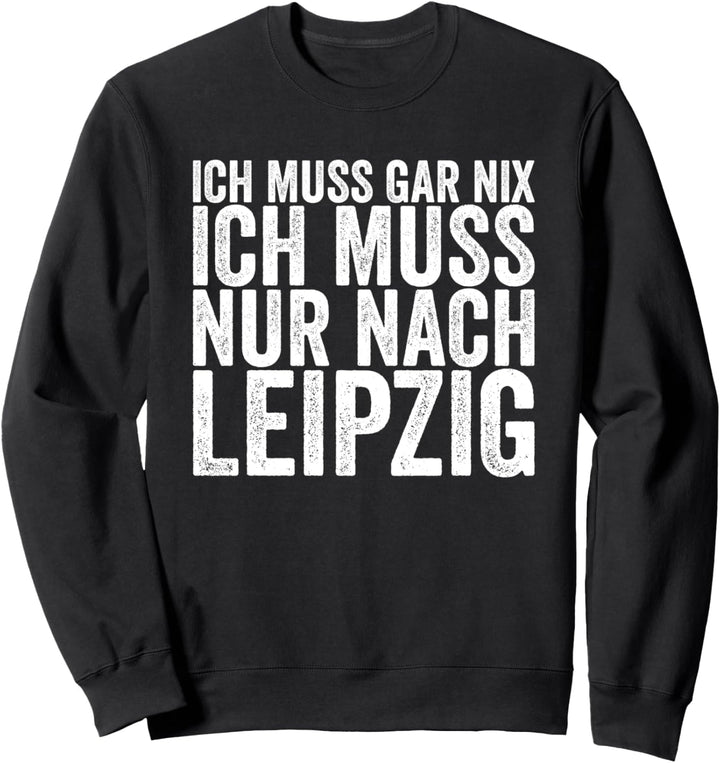 Ich Muss Gar Nix Ich Muss Nur Nach Leipzig Sweatshirt