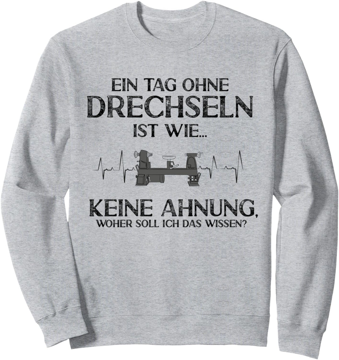 Ein Tag ohne Drechseln Keine Ahnung Drechsler Drechsel Sweatshirt