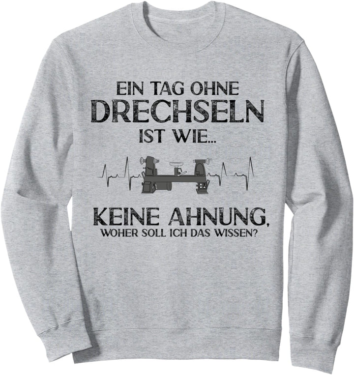 Ein Tag ohne Drechseln Keine Ahnung Drechsler Drechsel Sweatshirt