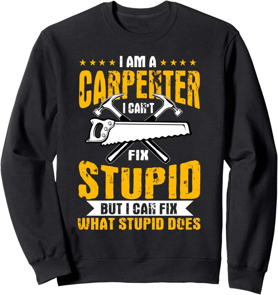 Carpenter Gifts I Can't Fix Stupid I Fix What Stupid Does Sweatshirt