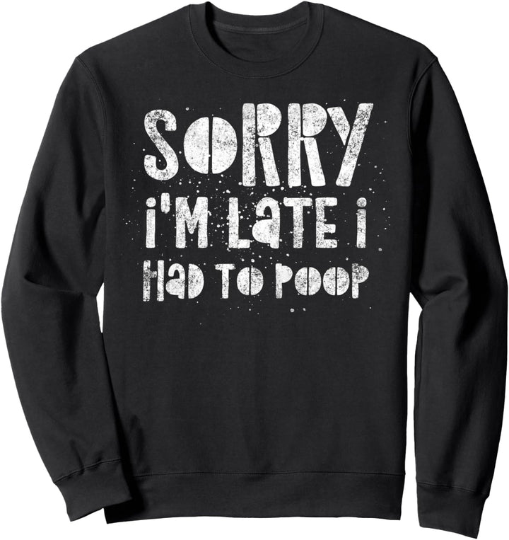 Sorry I'm Late I Had To Poop - Funny Quote Humor Saying Sweatshirt