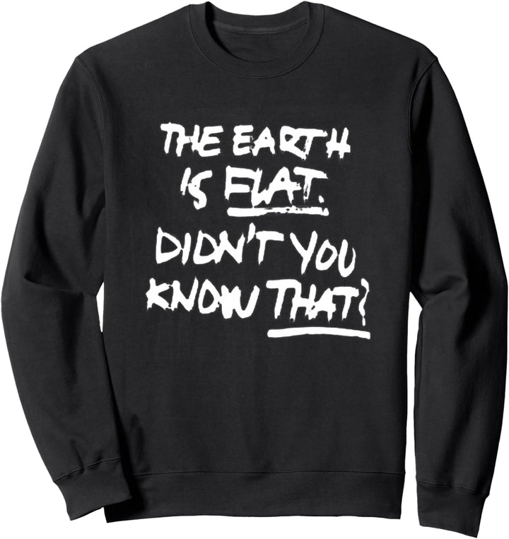 THE EARTH IS FLAT DIDN'T YOU KNOW THAT? Sweatshirt